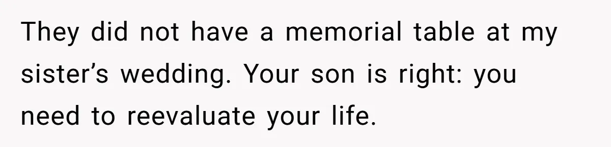 Mom Calls Out Daughter For “Selfish” Wedding After Years Of Shared Grief They did not have a memorial table at my sister’s wedding. Your son is right: you need to reevaluate your life.