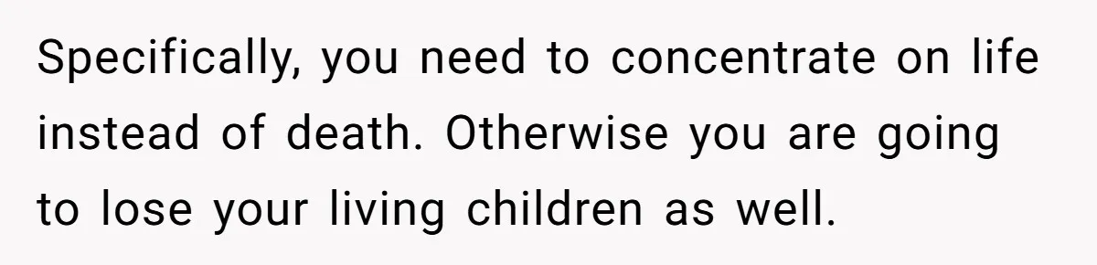 Mom Calls Out Daughter For “Selfish” Wedding After Years Of Shared Grief Specifically, you need to concentrate on life instead of death. Otherwise you are going to lose your living children as well.