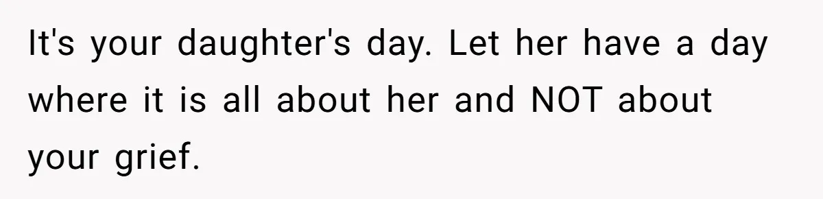 Mom Calls Out Daughter For “Selfish” Wedding After Years Of Shared Grief It's your daughter's day. Let her have a day where it is all about her and NOT about your grief.
