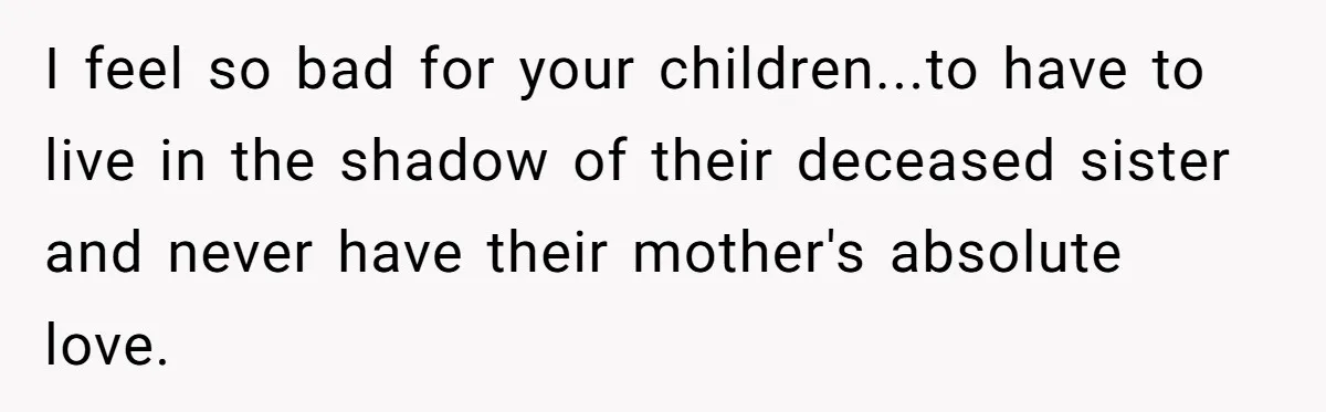 Mom Calls Out Daughter For “Selfish” Wedding After Years Of Shared Grief I feel so bad for your children...to have to live in the shadow of their deceased sister and never have their mother's absolute love.