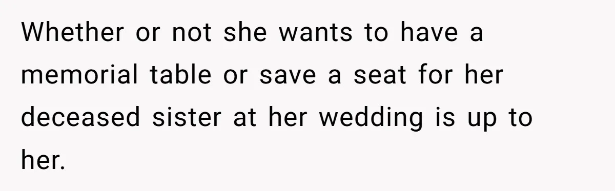 Mom Calls Out Daughter For “Selfish” Wedding After Years Of Shared Grief Whether or not she wants to have a memorial table or save a seat for her deceased sister at her wedding is up to her.