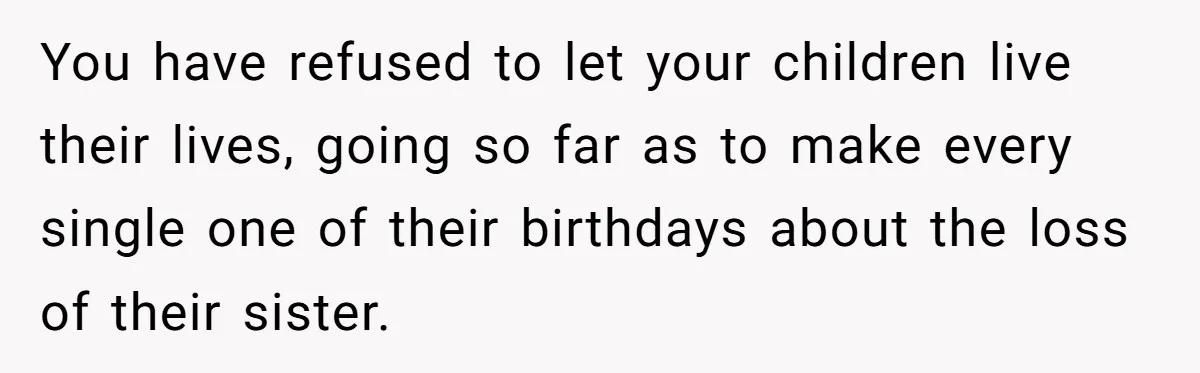 Mom Calls Out Daughter For “Selfish” Wedding After Years Of Shared Grief You have refused to let your children live their lives, going so far as to make every single one of their birthdays about the loss of their sister.