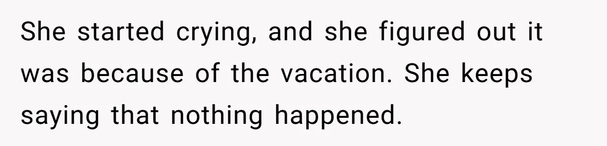 Man Can’t Believe Girlfriend Traveled With Ex Hookup, Ends Relationship Quietly She started crying, and she figured out it was because of the vacation. She keeps saying that nothing happened.