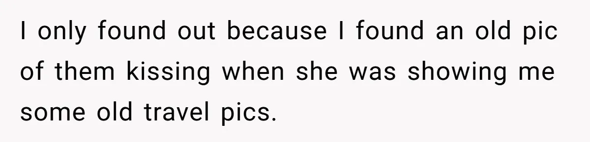 Man Can’t Believe Girlfriend Traveled With Ex Hookup, Ends Relationship Quietly I only found out because I found an old pic of them kissing when she was showing me some old travel pics.