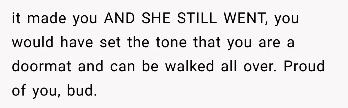 Man Can’t Believe Girlfriend Traveled With Ex Hookup, Ends Relationship Quietly it made you AND SHE STILL WENT, you would have set the tone that you are a doormat and can be walked all over. Proud of you, bud.