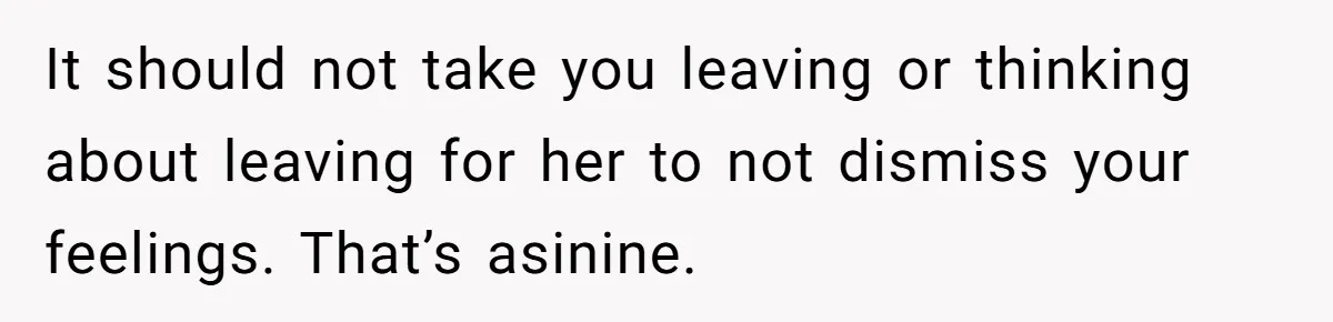 Man Can’t Believe Girlfriend Traveled With Ex Hookup, Ends Relationship Quietly It should not take you leaving or thinking about leaving for her to not dismiss your feelings. That’s asinine.