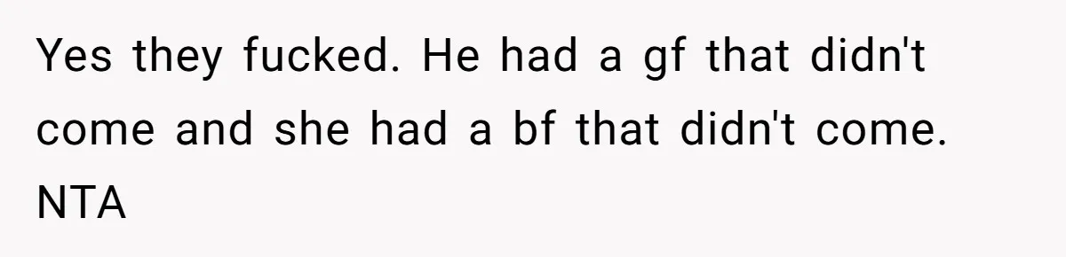 Man Can’t Believe Girlfriend Traveled With Ex Hookup, Ends Relationship Quietly Yes they fucked. He had a gf that didn't come and she had a bf that didn't come. NTA