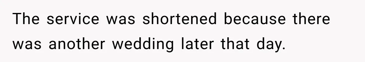 The service was shortened because there was another wedding later that day.