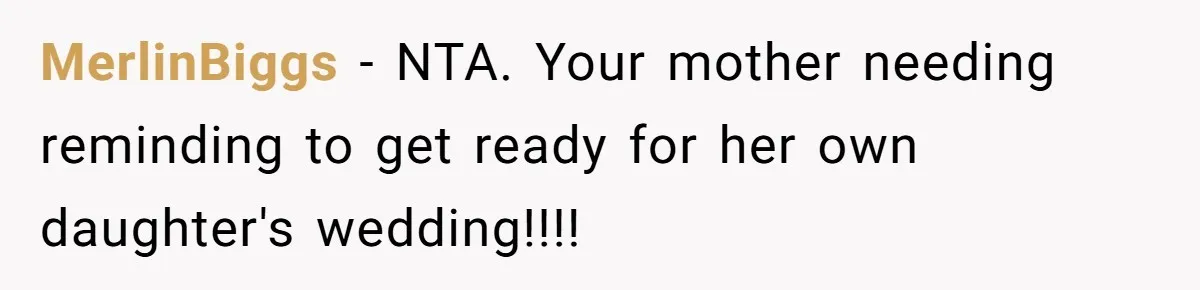 MerlinBiggs − NTA. Your mother needing reminding to get ready for her own daughter's wedding!!!!