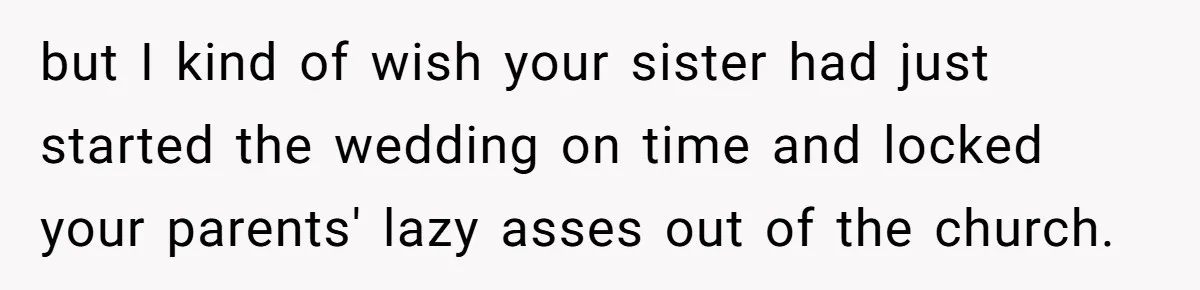 but I kind of wish your sister had just started the wedding on time and locked your parents' lazy asses out of the church.