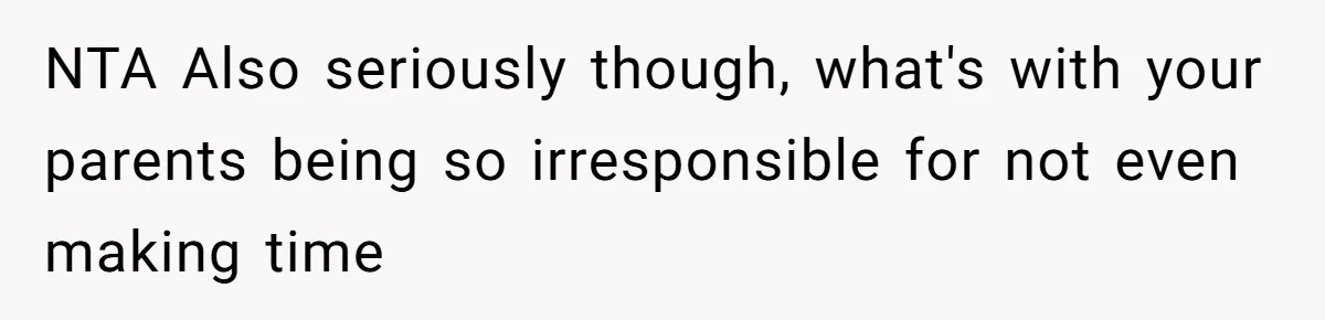 NTA Also seriously though, what's with your parents being so irresponsible for not even making time