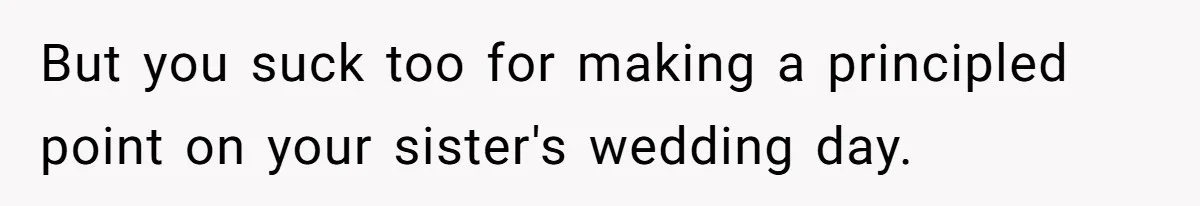 But you suck too for making a principled point on your sister's wedding day.