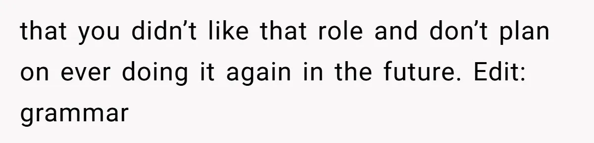 that you didn’t like that role and don’t plan on ever doing it again in the future. Edit: grammar