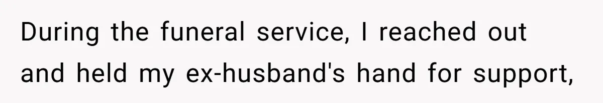During the funeral service, I reached out and held my ex-husband's hand for support,