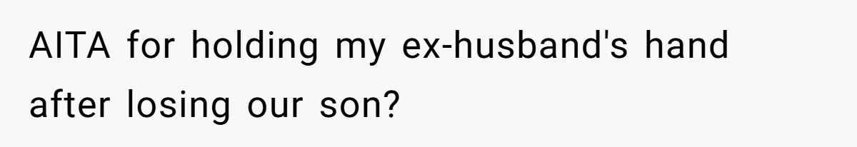 AITA for holding my ex-husband's hand after losing our son?