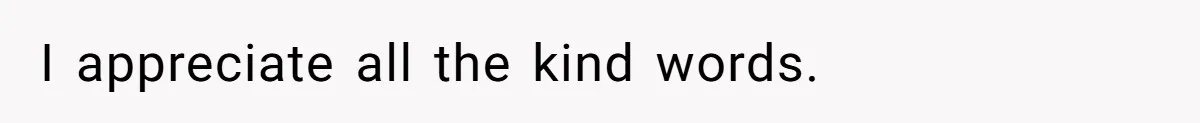 I appreciate all the kind words.