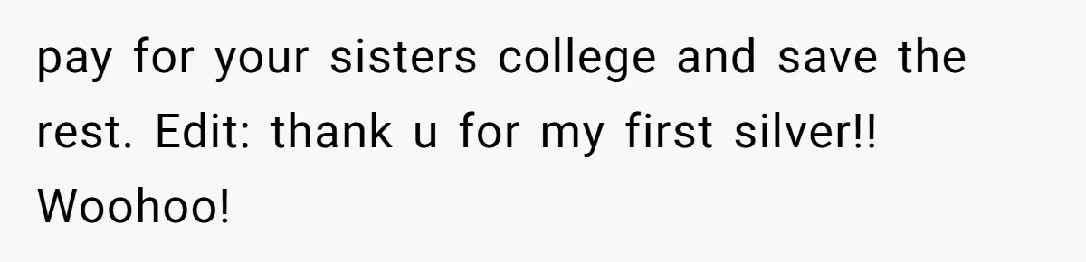 pay for your sisters college and save the rest. Edit: thank u for my first silver!! Woohoo!