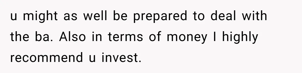 u might as well be prepared to deal with the ba. Also in terms of money I highly recommend u invest.