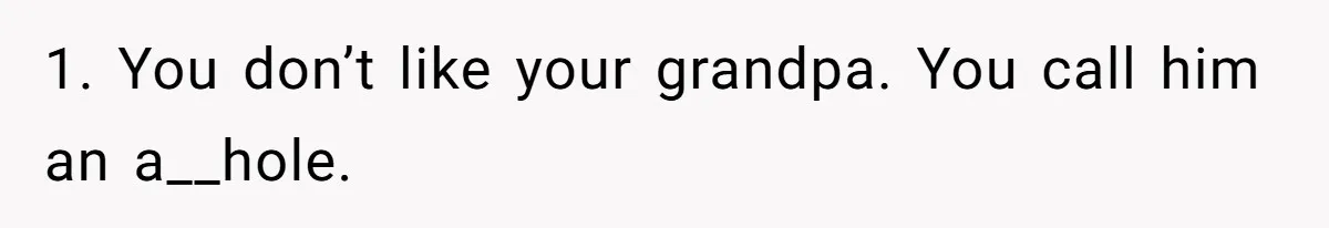 1. You don’t like your grandpa. You call him an a__hole.