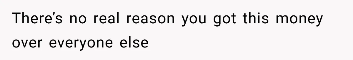 There’s no real reason you got this money over everyone else