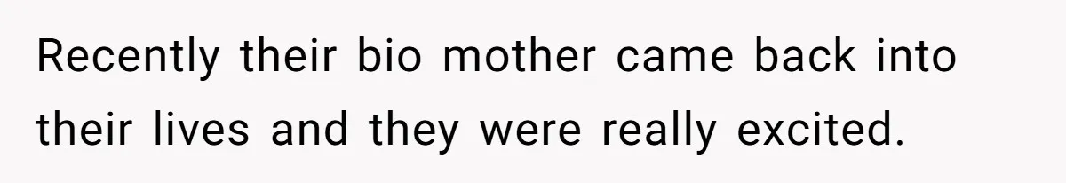 Recently their bio mother came back into their lives and they were really excited.