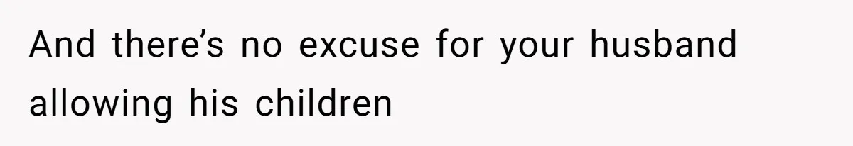 And there’s no excuse for your husband allowing his children