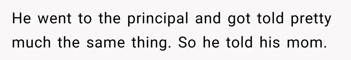 Dad Explains Legal Consequences To His Son After School Ignores Bullying, Forcing Principal To Finally Take Action He went to the principal and got told pretty much the same thing. So he told his mom.