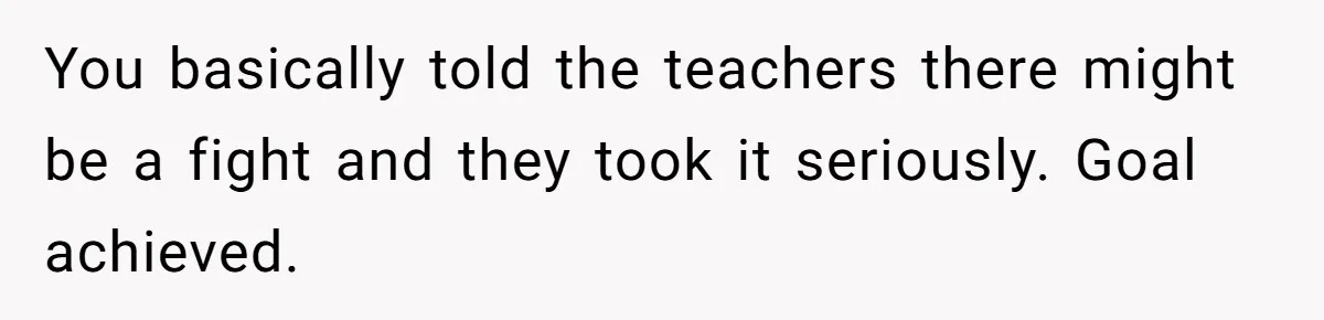 Dad Explains Legal Consequences To His Son After School Ignores Bullying, Forcing Principal To Finally Take Action You basically told the teachers there might be a fight and they took it seriously. Goal achieved.