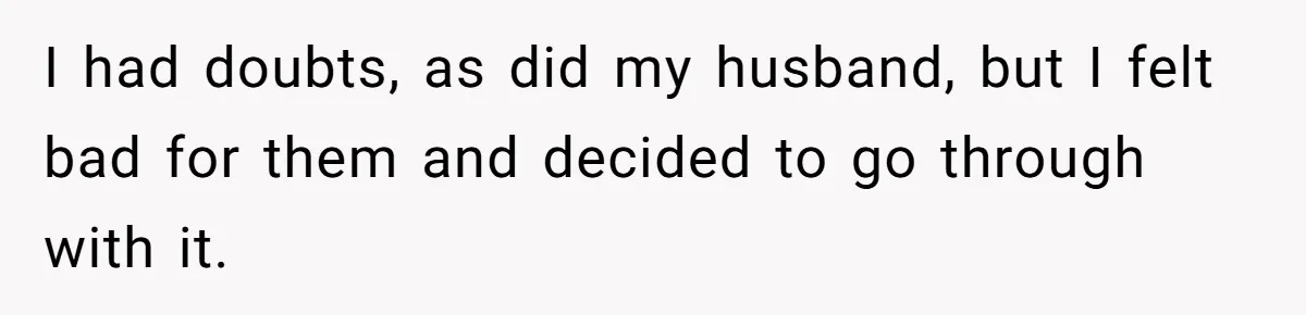I had doubts, as did my husband, but I felt bad for them and decided to go through with it.
