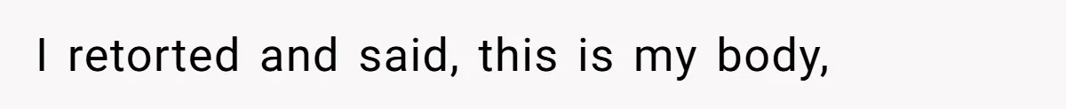 I retorted and said, this is my body,