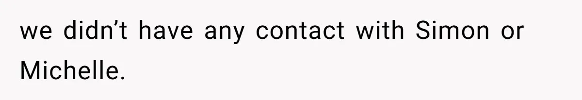 we didn’t have any contact with Simon or Michelle.