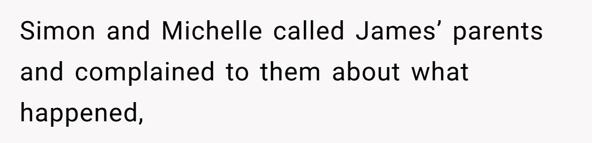 Simon and Michelle called James’ parents and complained to them about what happened,