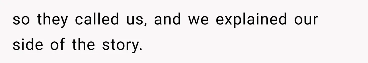 so they called us, and we explained our side of the story.