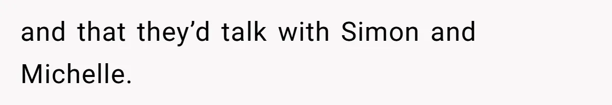and that they’d talk with Simon and Michelle.