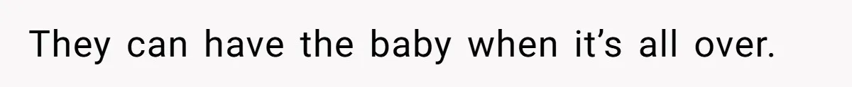 They can have the baby when it’s all over.