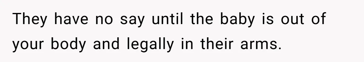 They have no say until the baby is out of your body and legally in their arms.