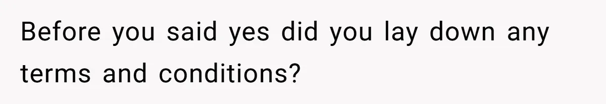 Before you said yes did you lay down any terms and conditions?