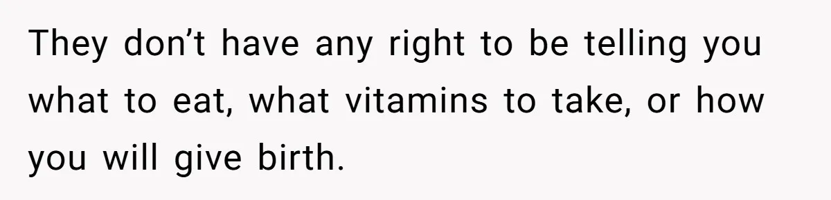 They don’t have any right to be telling you what to eat, what vitamins to take, or how you will give birth.