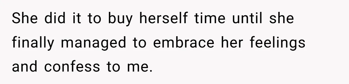 She did it to buy herself time until she finally managed to embrace her feelings and confess to me.