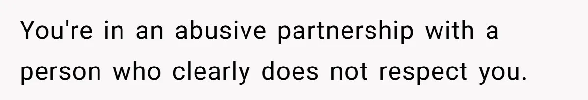 You're in an abusive partnership with a person who clearly does not respect you.