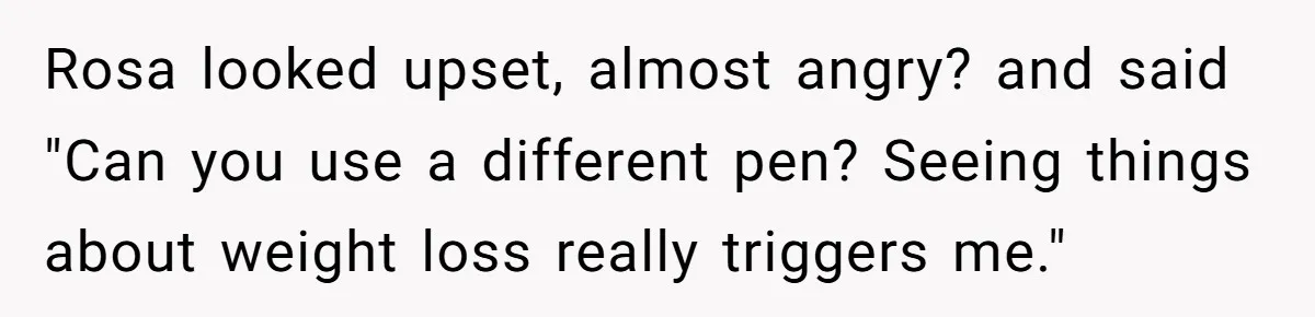 A Small Stationery Choice Leads to a Big Office Conflict Over Personal Boundaries Rosa looked upset, almost angry? and said "Can you use a different pen? Seeing things about weight loss really triggers me."
