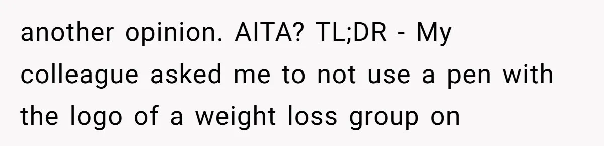A Small Stationery Choice Leads to a Big Office Conflict Over Personal Boundaries another opinion. AITA? TL;DR - My colleague asked me to not use a pen with the logo of a weight loss group on