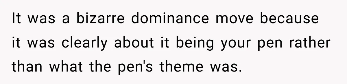 A Small Stationery Choice Leads to a Big Office Conflict Over Personal Boundaries It was a bizarre dominance move because it was clearly about it being your pen rather than what the pen's theme was.