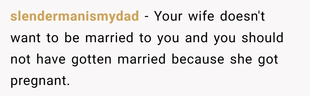 This New Mom Refuses to Leave Her Parents Behind, Even for an Ice Cream Date slendermanismydad − Your wife doesn't want to be married to you and you should not have gotten married because she got pregnant.