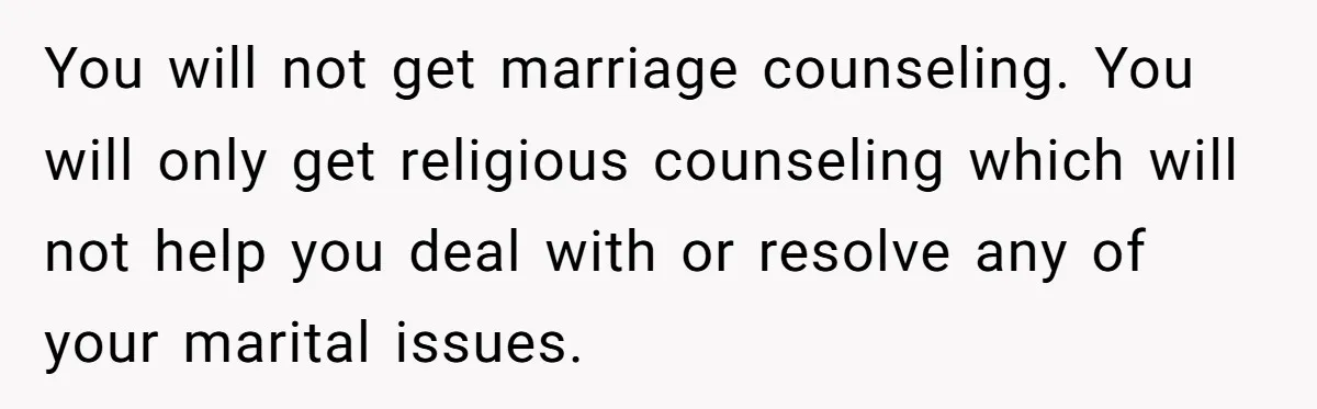 The Party Favor Fiasco: Dad Steps Up When Mom Wants to Give Out Live Fish Again You will not get marriage counseling. You will only get religious counseling which will not help you deal with or resolve any of your marital issues.