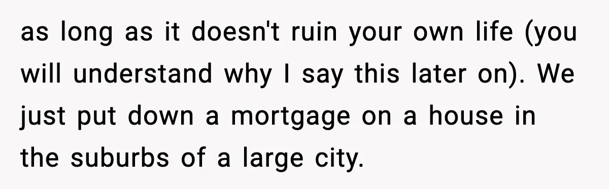 Man Discovers His Girlfriend Gave $50K to Her Sister Behind His Back as long as it doesn't ruin your own life (you will understand why I say this later on). We just put down a mortgage on a house in the suburbs...