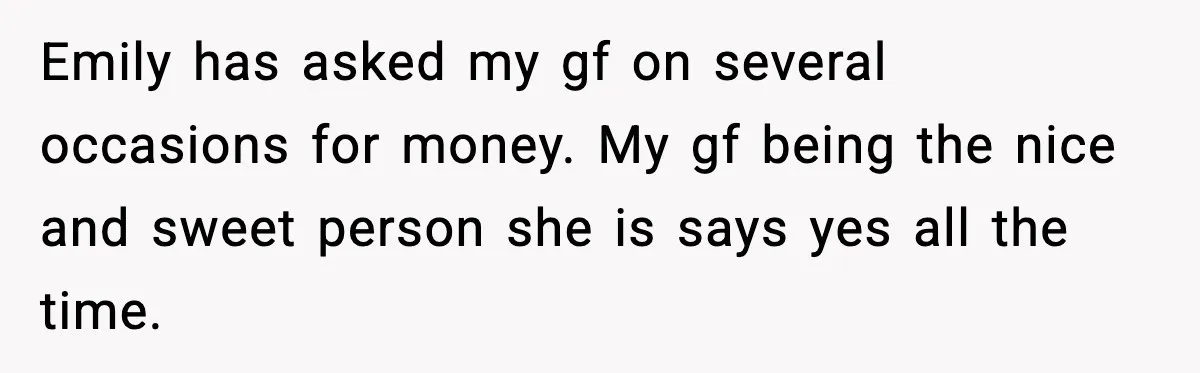 Man Discovers His Girlfriend Gave $50K to Her Sister Behind His Back Emily has asked my gf on several occasions for money. My gf being the nice and sweet person she is says yes all the time.