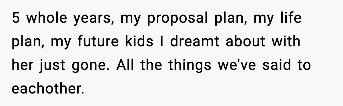 Man Discovers His Girlfriend Gave $50K to Her Sister Behind His Back 5 whole years, my proposal plan, my life plan, my future kids I dreamt about with her just gone. All the things we've said to eachother.
