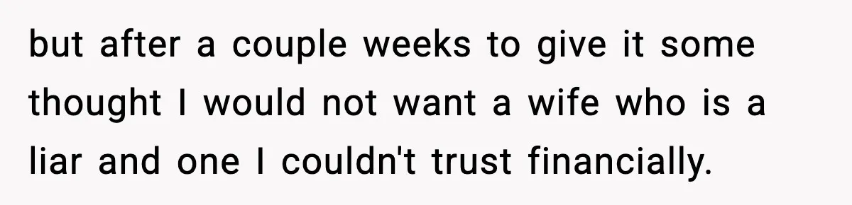 Man Discovers His Girlfriend Gave $50K to Her Sister Behind His Back but after a couple weeks to give it some thought I would not want a wife who is a liar and one I couldn't trust financially.
