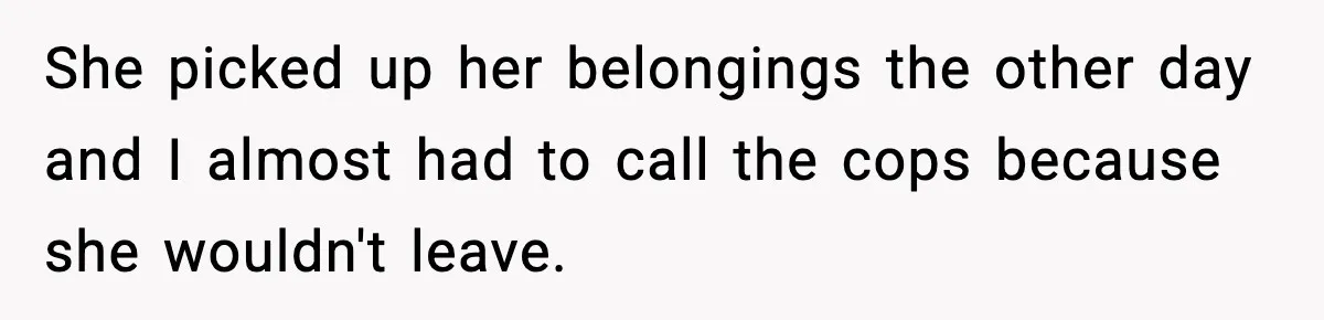 Man Discovers His Girlfriend Gave $50K to Her Sister Behind His Back She picked up her belongings the other day and I almost had to call the cops because she wouldn't leave.
